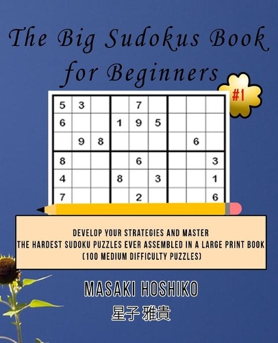 The Big Sudokus Book for Beginners #1: Develop Your Strategies And Master The Hardest Sudoku Puzzles Ever Assembled In A Large Print Book (100 Medium Difficulty Puzzles)