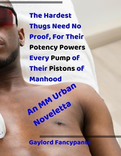 The Hardest Thugs Need No Proof, for Their Potency Powers Every Pump of Their Pistons of Manhood: An MM Urban Noveletta