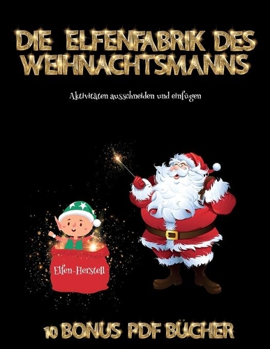 Aktivitäten ausschneiden und einfügen (Die Elfenfabrik des Weihnachtsmanns): Erstelle deine eigenen Elfen, indem du den Inhalt dieses Buches ausschneidest und einfügst. Dieses Buch wurde entwickelt, um die Hand-Augen-Koordina(65 Aktivitäten Ausschneiden Und Einfügen)