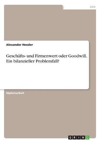 Geschäfts- und Firmenwert oder Goodwill. Ein bilanzieller Problemfall?