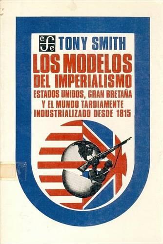 Los Modelos del Imperialismo: Estados Unidos, Gran Bretana y El Mundo Tardiamente Industrializado Desde 1815(Politica y Derecho)