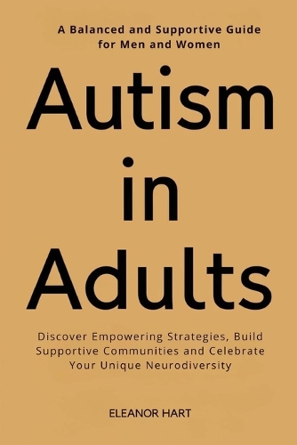 Autism in Adults: A Balanced and Supportive Guide for Men and Women: Discover Empowering Strategies, Build Supportive Communities and Celebrate Your Unique Neurodiver