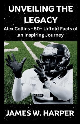 Unveiling The Legacy: Alex Collins - 50+ Untold Facts Of An Inspiring Journey(1 Famous Bilingual Biographies)