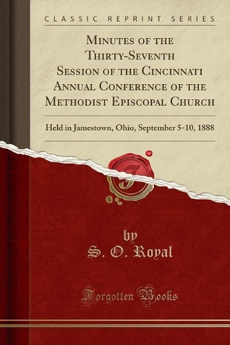 Minutes of the Thirty-Seventh Session of the Cincinnati Annual Conference of the Methodist Episcopal Church: Held in Jamestown, Ohio, September 5-10, 1888 (Classic Reprint)