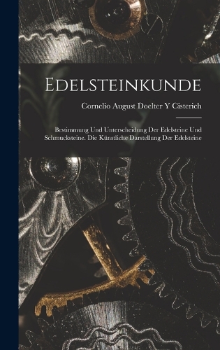 Edelsteinkunde: Bestimmung Und Unterscheidung Der Edelsteine Und Schmucksteine. Die Künstliche Darstellung Der Edelsteine