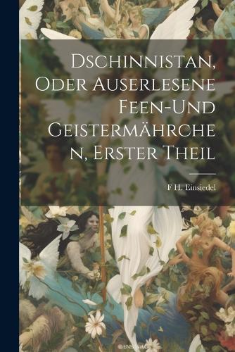 Dschinnistan, oder Auserlesene Feen-und Geistermährchen, Erster Theil