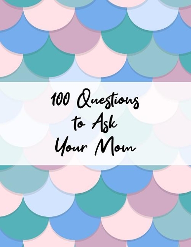 100 Questions to Ask Your Mom