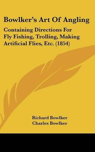 Bowlker's Art Of Angling: Containing Directions For Fly Fishing, Trolling, Making Artificial Flies, Etc. (1854)(English)