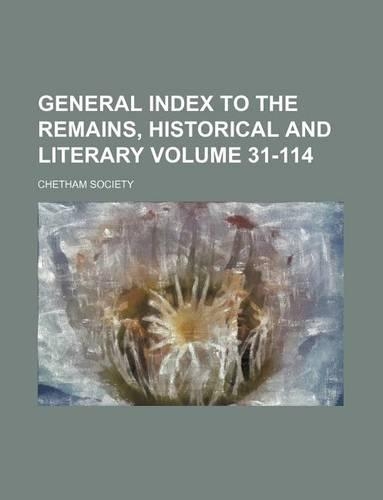 General Index to the Remains, Historical and Literary Volume 31-114