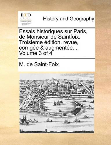 Essais Historiques Sur Paris, de Monsieur de Saintfoix. Troisieme Dition. Revue, Corrige & Augmente. .. Volume 3 of 4