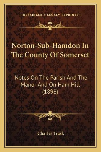 Norton-Sub-Hamdon In The County Of Somerset: Notes On The Parish And The Manor And On Ham Hill (1898)(English)