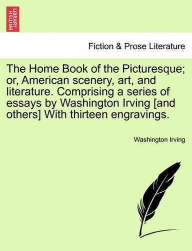 The Home Book of the Picturesque; Or, American Scenery, Art, and Literature. Comprising a Series of Essays by Washington Irving [And Others] with Thirteen Engravings.