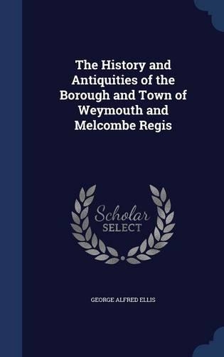 The History and Antiquities of the Borough and Town of Weymouth and Melcombe Regis