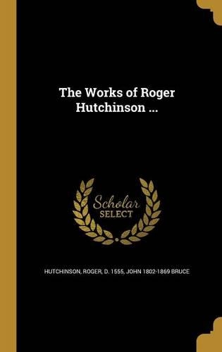 The Works of Roger Hutchinson ...
