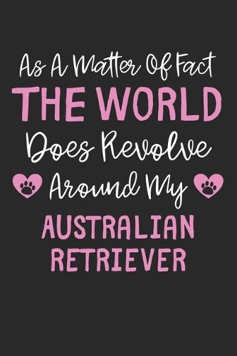 As A Matter Of Fact The World Does Revolve Around My Australian Retriever