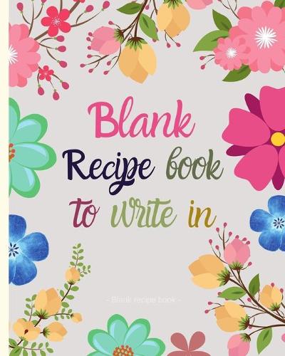 Blank Recipe Book to Write in: Blank Recipe Book to Write in - Journal Notebook Organizer to Write in for Men & Women - Blank Notebook for Recording 100 Family Favourite Recipes (
