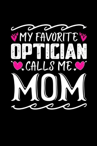 My Favorite Optician Calls Me Mom: Birthday, Retirement, Mothers Day Gift from Son, Daughter or Mom, Lined Notebook, 6" x 9", 120 Pages