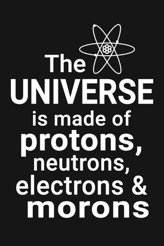 The universe is made of protons, neutrons, electrons & morons