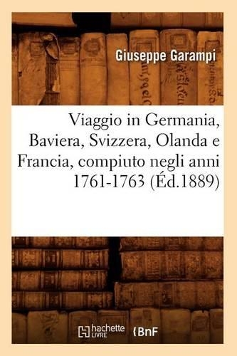Viaggio in Germania, Baviera, Svizzera, Olanda E Francia, Compiuto Negli Anni 1761-1763 (Éd.1889): (Histoire)