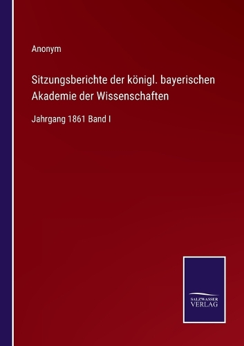 Sitzungsberichte der königl. bayerischen Akademie der Wissenschaften: Jahrgang 1861 Band I