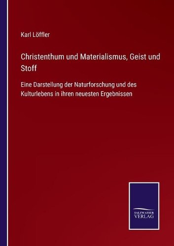 Christenthum und Materialismus, Geist und Stoff: Eine Darstellung der Naturforschung und des Kulturlebens in ihren neuesten Ergebnissen