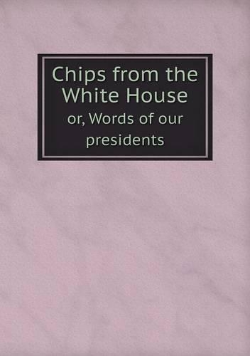 Chips from the White House or, Words of our presidents