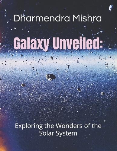 Galaxy Unveiled: exploring wonder of solar system: Exploring the wonder of the solar system