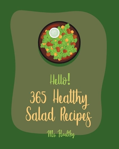 Hello! 365 Healthy Salad Recipes: Best Healthy Salad Cookbook Ever For Beginners [Root Vegetable Cookbook, Roasted Vegetable Cookbook, Summer Salad Book, Crab Salad Recipe, Coleslaw (1 Healthy Salad Recipes)