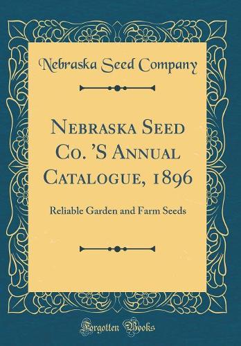 Nebraska Seed Co. 'S Annual Catalogue, 1896: Reliable Garden and Farm Seeds (Classic Reprint)
