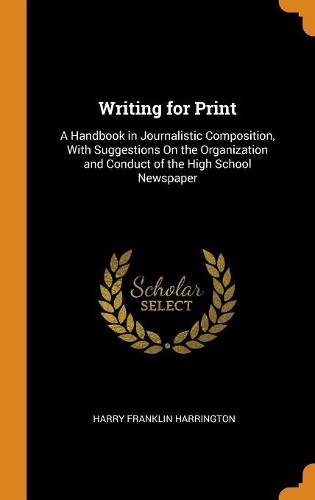 Writing for Print: A Handbook in Journalistic Composition, with Suggestions on the Organization and Conduct of the High School Newspaper