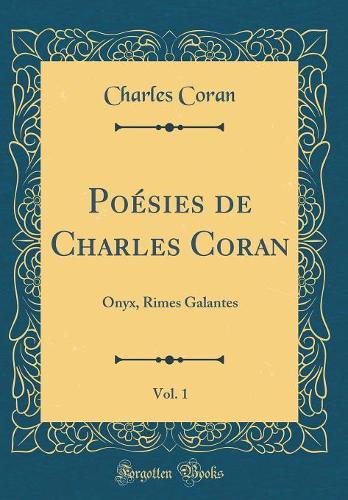 Poésies de Charles Coran, Vol. 1: Onyx, Rimes Galantes (Classic Reprint)