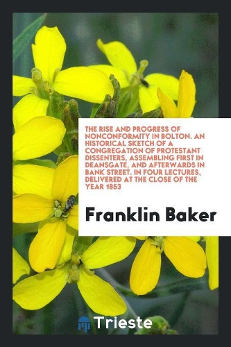 The Rise and Progress of Nonconformity in Bolton: An Historical Sketch of a Congregation of ...