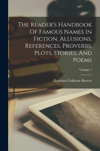 Reader's Handbook Of Famous Names In Fiction, Allusions, References, Proverbs, Plots, Stories, And Poems; Volume 1