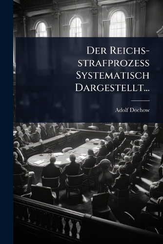 Der Reichs-strafprozess Systematisch Dargestellt...