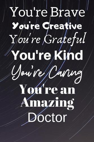 You're Brave You're Creative You're Grateful You're Kind You're Caring You're An Amazing Doctor