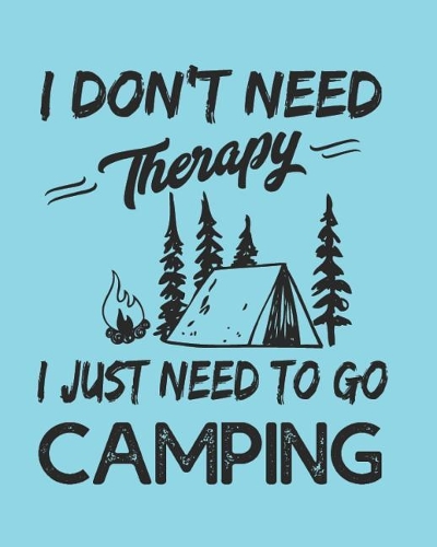 I Don't Need Therapy I Just Need to Go Camping