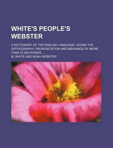 White's People's Webster; A Dictionary of the English Language, Giving the Orthography, Pronunciation and Meanings of More Than 37,000 Words