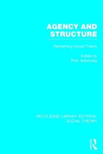 Agency and Structure (RLE Social Theory)