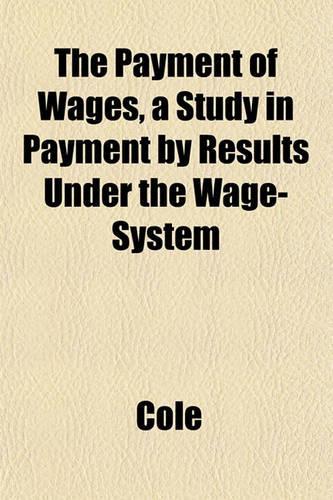 The Payment of Wages, a Study in Payment by Results Under the Wage-System