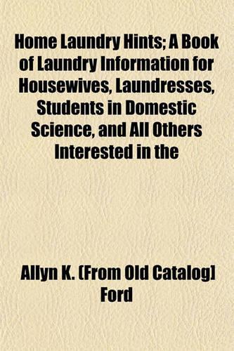 Home Laundry Hints; A Book of Laundry Information for Housewives, Laundresses, Students in Domestic Science, and All Others Interested in the