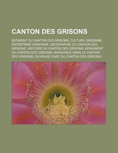 Canton Des Grisons: Batiment Du Canton Des Grisons, Culture Grisonne, Entreprise Grisonne, Geographie Du Canton Des Grisons, Histoire Du C(French)