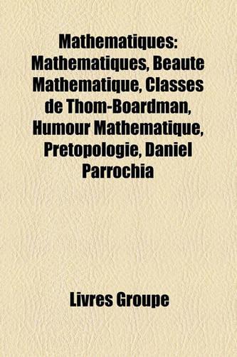 Mathematiques: Mathmatiques, Beaut Mathmatique, Classes de Thom-Boardman, Humour Mathmatique, Prtopologie, Daniel Parrochia(French)