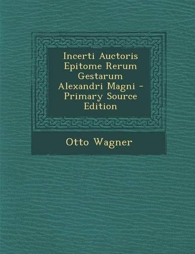 Incerti Auctoris Epitome Rerum Gestarum Alexandri Magni - Primary Source Edition