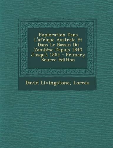Exploration Dans L'Afrique Australe Et Dans Le Bassin Du Zambese Depuis 1840 Jusqu'a 1864 - Primary Source Edition