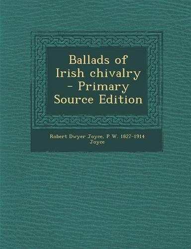 Ballads of Irish Chivalry - Primary Source Edition