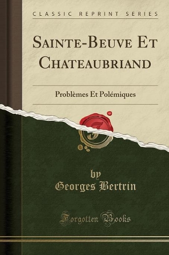 Sainte-Beuve Et Chateaubriand: Problèmes Et Polémiques (Classic Reprint)