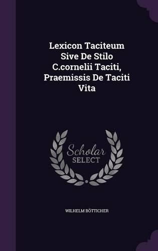 Lexicon Taciteum Sive de Stilo C.Cornelii Taciti, Praemissis de Taciti Vita