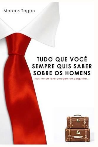 Tudo O Que Voce Sempre Quis Saber Sobre OS Homens: Mas Nunca Teve Coragem de Perguntar!