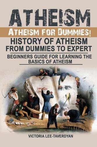Atheism: Atheism for Dummies! History of Atheism. from Dummies to Expert. Beginners Guide for Learning the Basics of Atheism