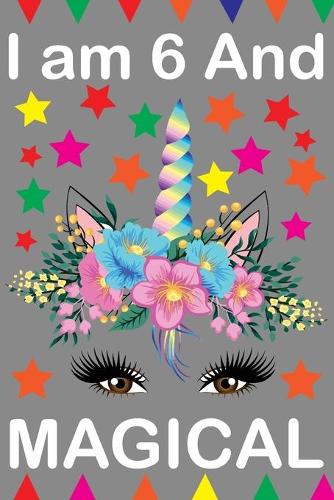 I am 6 And Magical: Cute Happy Birthday 6 Years Old Unicorn Journal Notebook for Kids, Birthday Unicorn Journal for Girls, Writing, ... Pages 6 Year Old Birthday Gift f